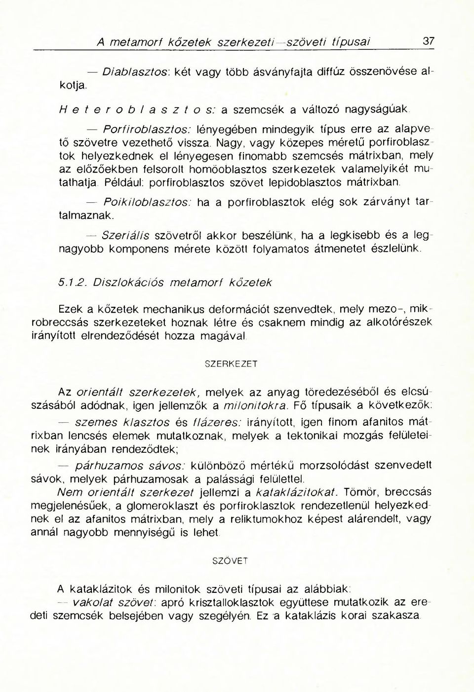 Nagy, vagy közepes méretű porfiroblasz tok helyezkednek el lényegesen finomabb szemcsés mátrixban, mely az előzőekben felsorolt homöoblasztos szerkezetek valamelyikét mutathatja.