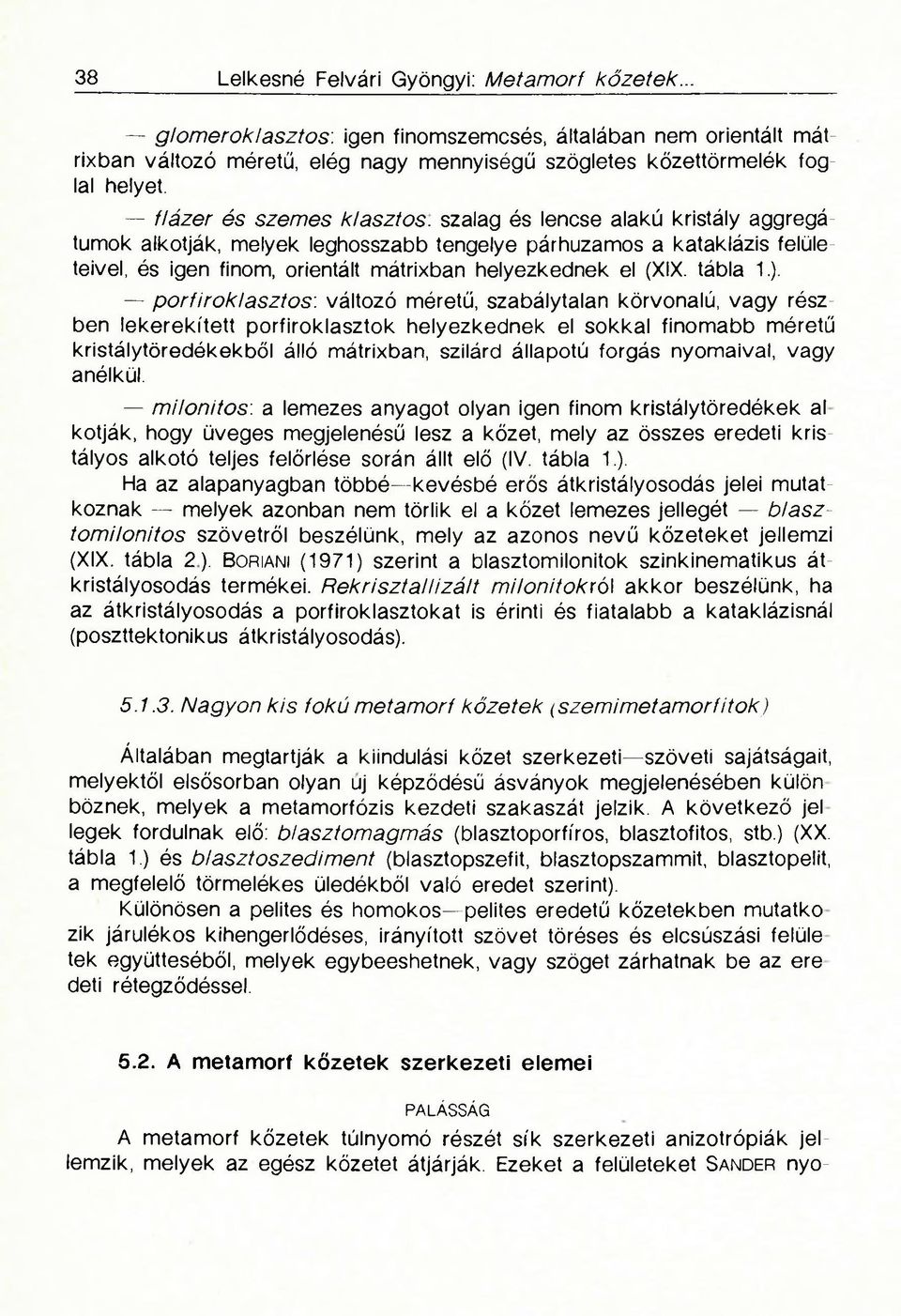 szalag és lencse alakú kristály aggregátumok alkotják, melyek leghosszabb tengelye párhuzamos a kataklázis felületeivel, és igen finom, orientált mátrixban helyezkednek el (XIX. tábla 1.).