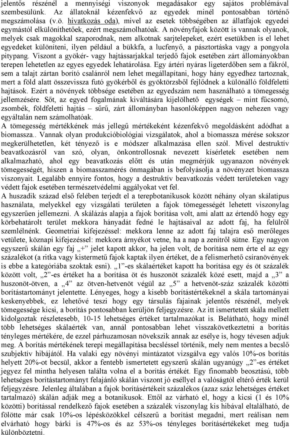 A növényfajok között is vannak olyanok, melyek csak magokkal szaporodnak, nem alkotnak sarjtelepeket, ezért esetükben is el lehet egyedeket különíteni, ilyen például a bükkfa, a lucfenyő, a