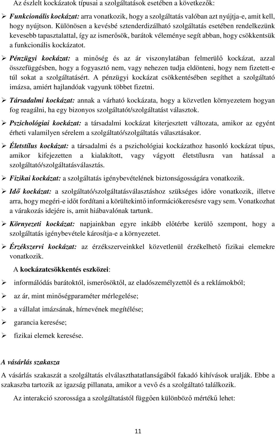 Pénzügyi kockázat: a minőség és az ár viszonylatában felmerülő kockázat, azzal összefüggésben, hogy a fogyasztó nem, vagy nehezen tudja eldönteni, hogy nem fizetett-e túl sokat a szolgáltatásért.