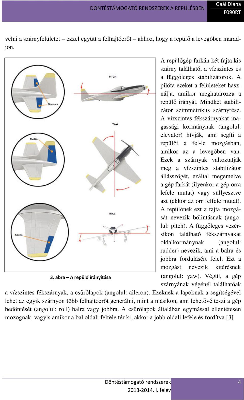 A vízszintes fékszárnyakat magassági kormánynak (angolul: elevator) hívják, ami segíti a repülőt a fel-le mozgásban, amikor az a levegőben van.