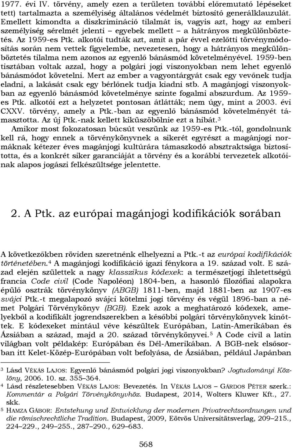 alkotói tudták azt, amit a pár évvel ezelőtti törvénymódosítás során nem vettek figyelembe, nevezetesen, hogy a hátrányos megkülönböztetés tilalma nem azonos az egyenlő bánásmód követelményével.