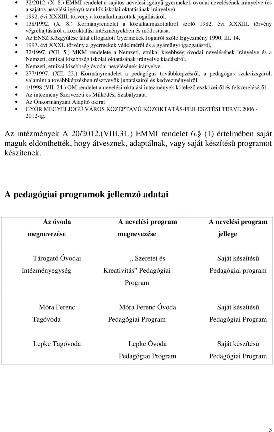 Az ENSZ Közgyűlése által elfogadott Gyermekek Jogairól szóló Egyezmény 1990. III. 14. 1997. évi XXXI. törvény a gyermekek védelméről és a gyámügyi igazgatásról, 32/1997. (XII. 5.