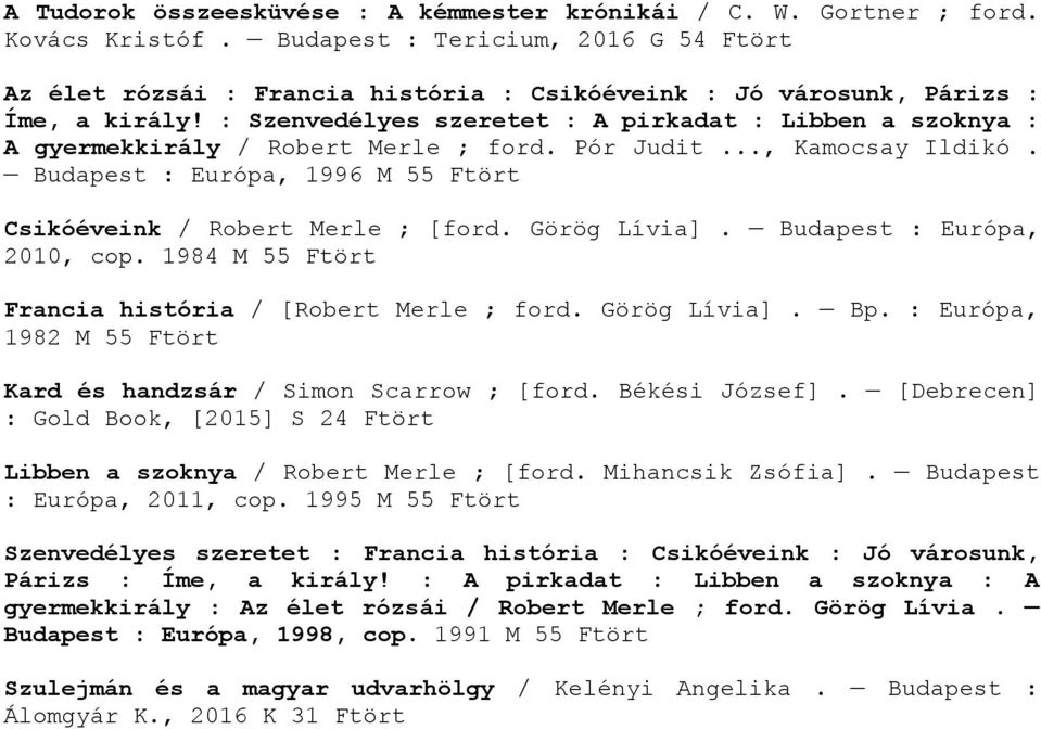 : Szenvedélyes szeretet : A pirkadat : Libben a szoknya : A gyermekkirály / Robert Merle ; ford. Pór Judit..., Kamocsay Ildikó. Budapest : Európa, 1996 M 55 Ftört Csikóéveink / Robert Merle ; [ford.