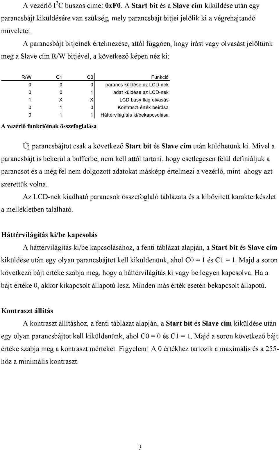 adat küldése az LCD-nek 1 LCD busy flag olvasás 0 1 0 Kontraszt érték beírása 0 1 1 Háttérvilágítás ki/bekapcsolása A vezérlő funkcióinak összefoglalása Új parancsbájtot csak a következő Start bit és