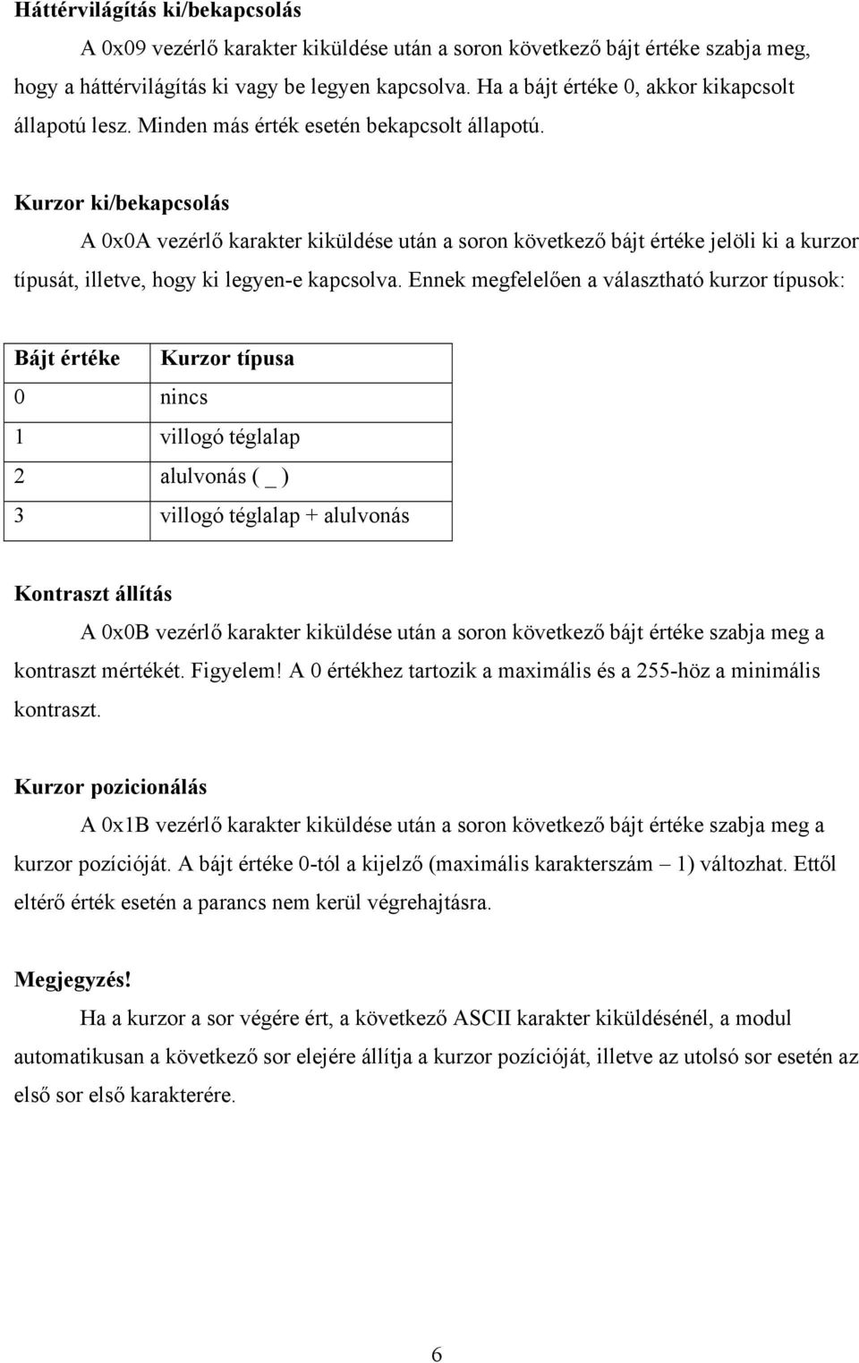 Kurzor ki/bekapcsolás A 0x0A vezérlő karakter kiküldése után a soron következő bájt értéke jelöli ki a kurzor típusát, illetve, hogy ki legyen-e kapcsolva.