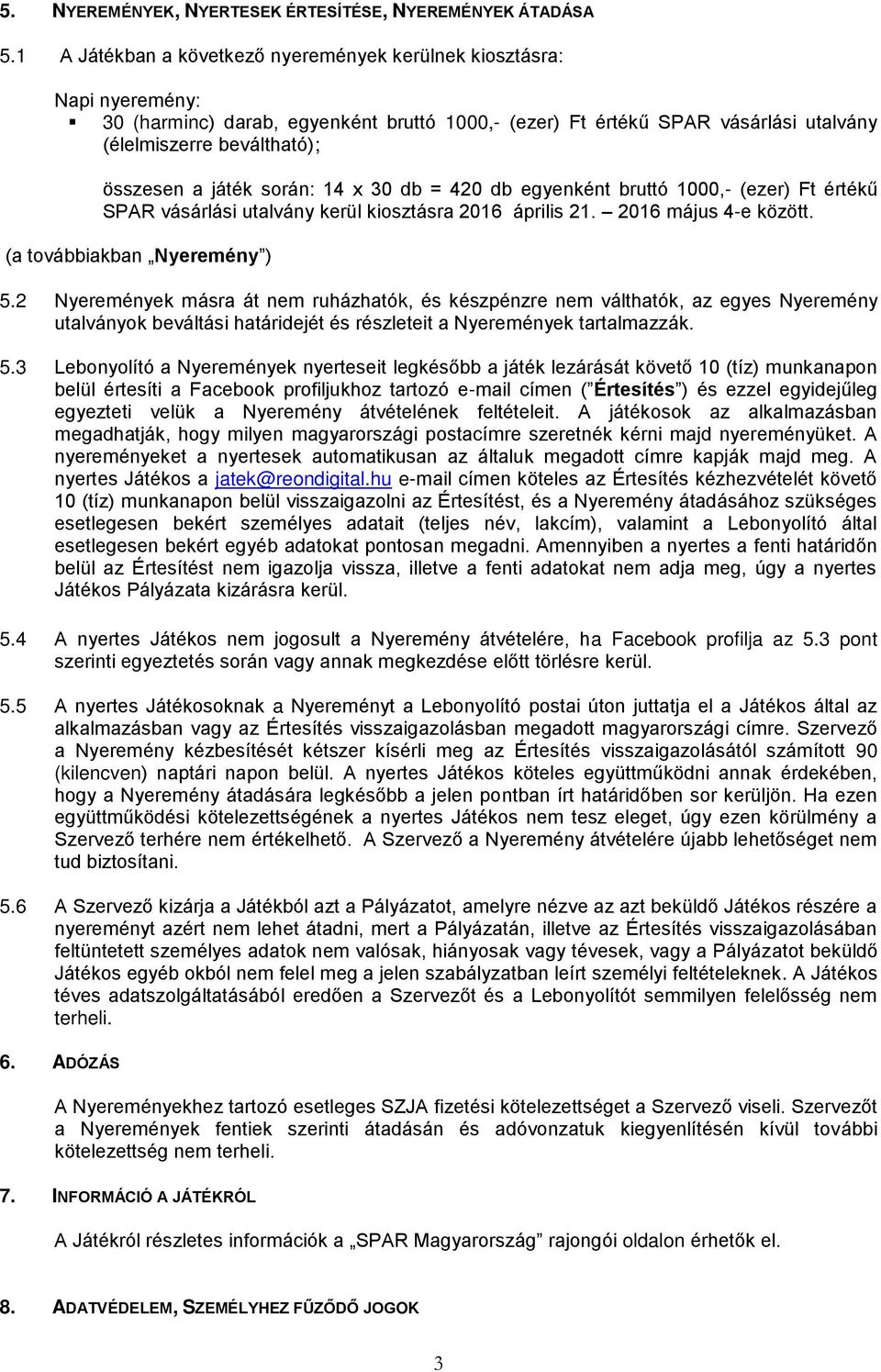 játék során: 14 x 30 db = 420 db egyenként bruttó 1000,- (ezer) Ft értékű SPAR vásárlási utalvány kerül kiosztásra 2016 április 21. 2016 május 4-e között. (a továbbiakban Nyeremény ) 5.