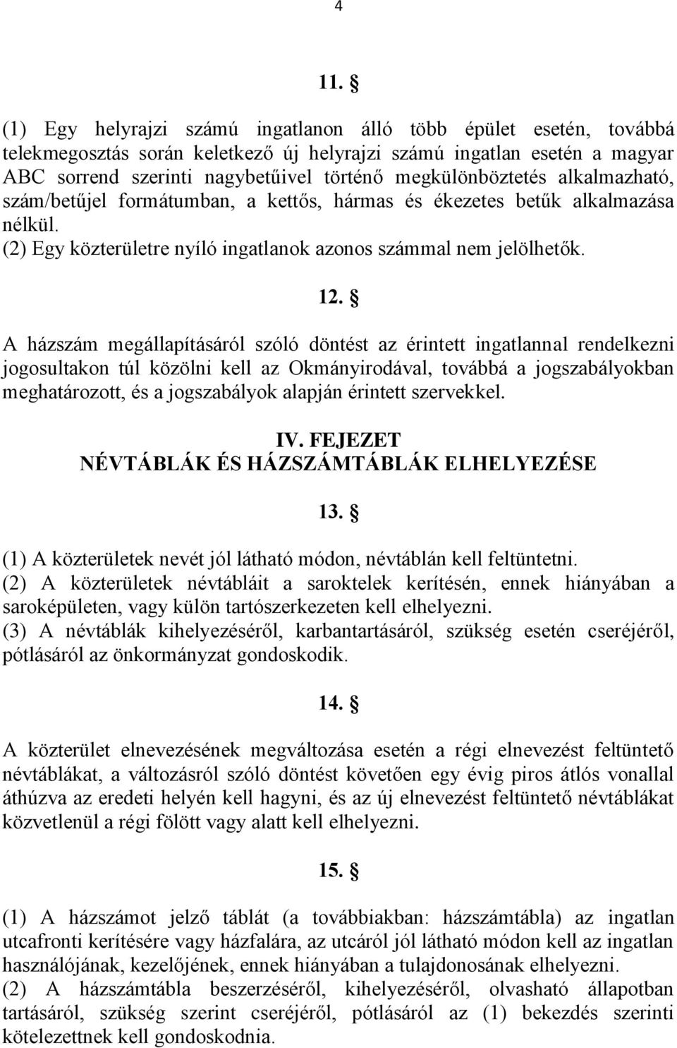 A házszám megállapításáról szóló döntést az érintett ingatlannal rendelkezni jogosultakon túl közölni kell az Okmányirodával, továbbá a jogszabályokban meghatározott, és a jogszabályok alapján