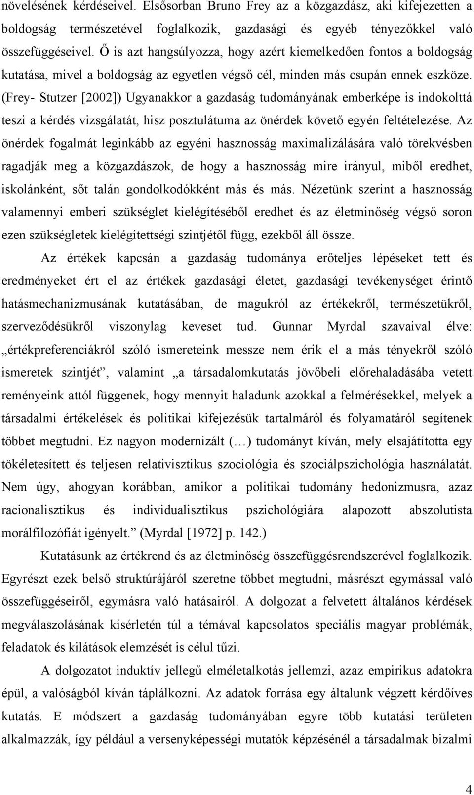 (Frey- Stutzer [2002]) Ugyanakkor a gazdaság tudományának emberképe is indokolttá teszi a kérdés vizsgálatát, hisz posztulátuma az önérdek követő egyén feltételezése.