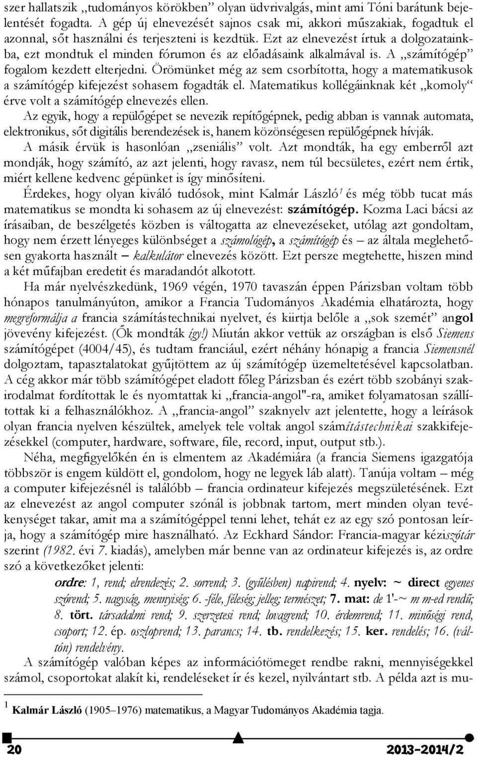 Ezt az elnevezést írtuk a dolgozatainkba, ezt mondtuk el minden fórumon és az előadásaink alkalmával is. A számítógép fogalom kezdett elterjedni.