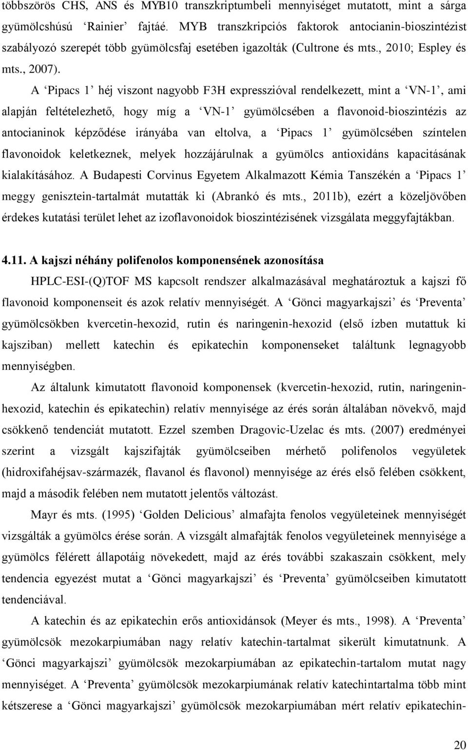 A Pipacs 1 héj viszont nagyobb F3H expresszióval rendelkezett, mint a VN-1, ami alapján feltételezhető, hogy míg a VN-1 gyümölcsében a flavonoid-bioszintézis az antocianinok képződése irányába van