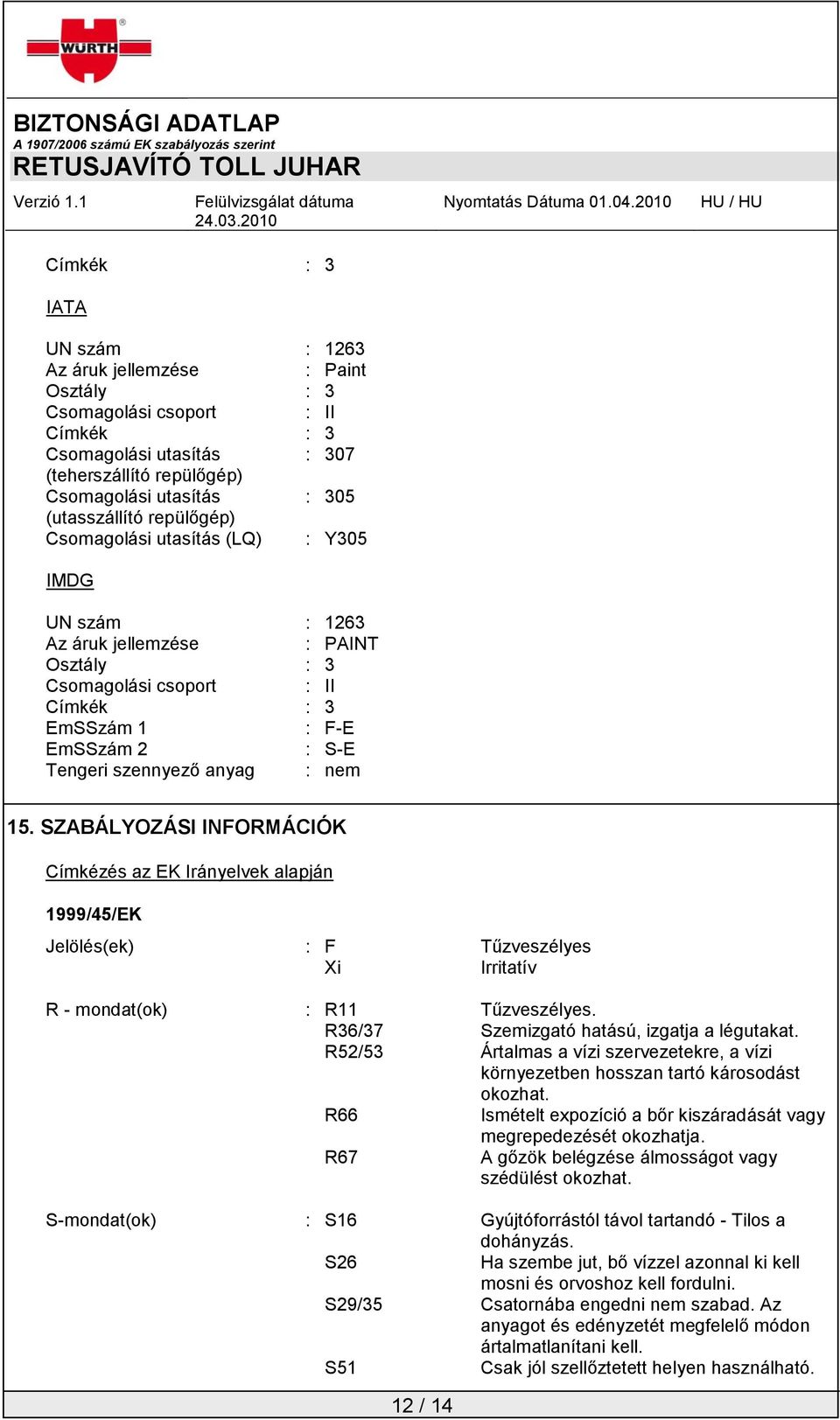 nem 15. SZABÁLYOZÁSI INFORMÁCIÓK Címkézés az EK Irányelvek alapján 1999/45/EK Jelölés(ek) : F Tűzveszélyes Xi Irritatív R - mondat(ok) : R11 Tűzveszélyes.