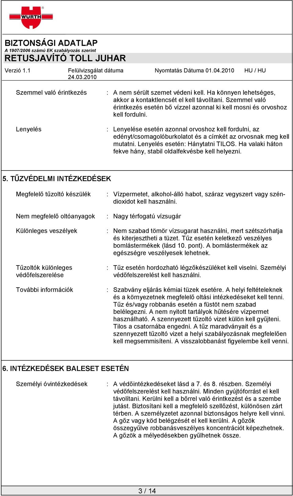 : Lenyelése esetén azonnal orvoshoz kell fordulni, az edényt/csomagolóburkolatot és a címkét az orvosnak meg kell mutatni. Lenyelés esetén: Hánytatni TILOS.