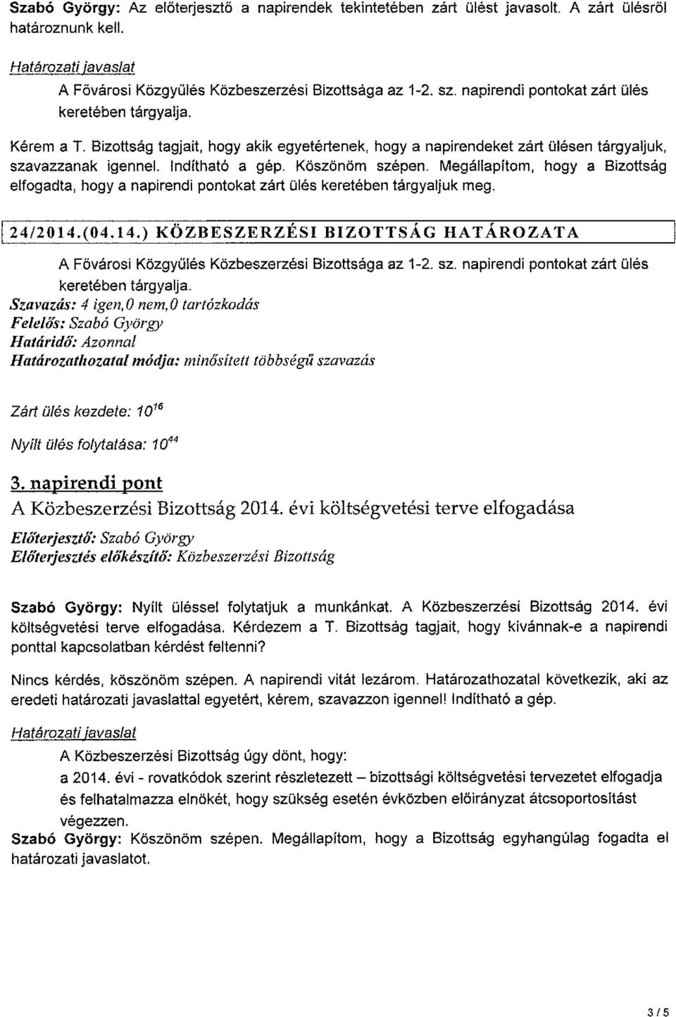 Megállapítom, hogy a Bizottság elfogadta, hogy a napirendi pontokat zárt ülés keretében tárgyaljuk meg. 124/2014.(04.14.) KÖZBESZERZÉSI BIZOTTSÁG HATÁROZATA A Fővárosi Közgyűlés a az 1-2. sz.