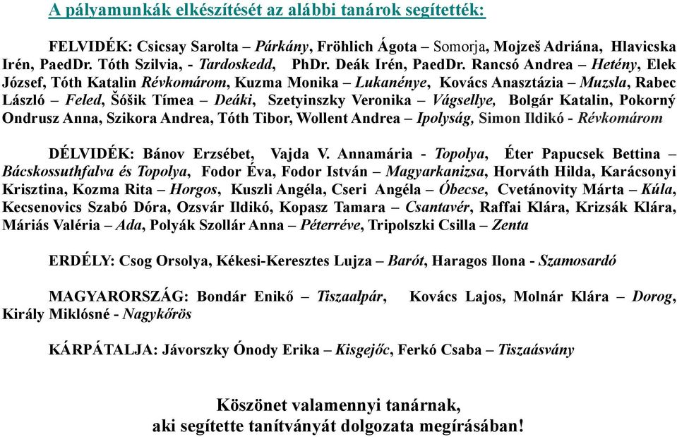 Rancsó Andrea Hetény, Elek József, Tóth Katalin Révkomárom, Kuzma Monika Lukanénye, Kovács Anasztázia Muzsla, Rabec László Feled, Šóšik Tímea Deáki, Szetyinszky Veronika Vágsellye, Bolgár Katalin,