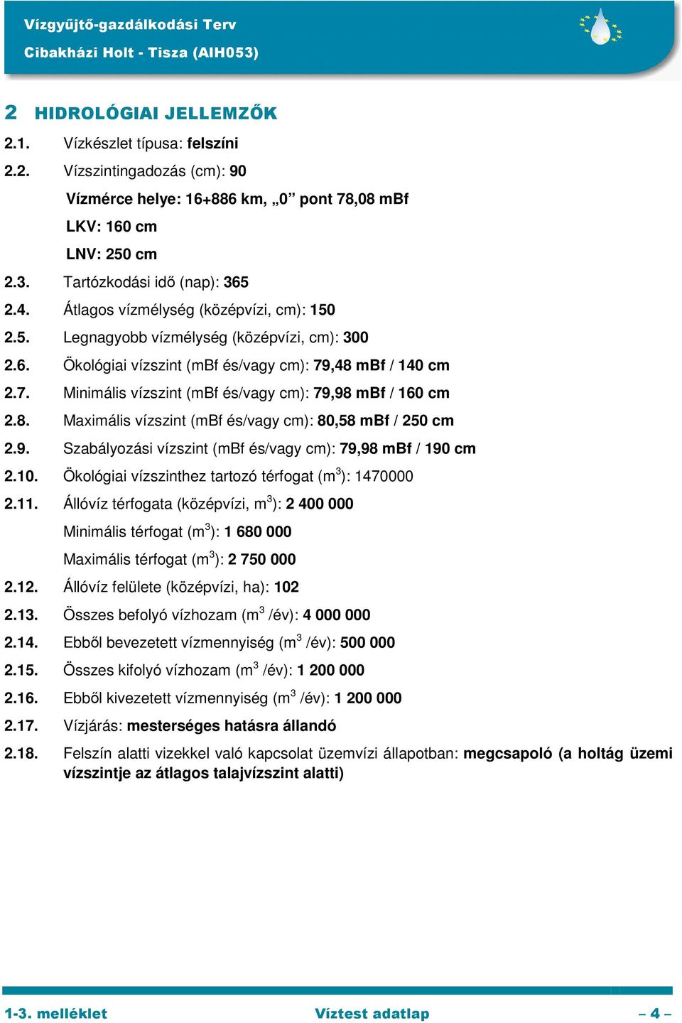 8. Maximális vízszint (mbf és/vagy cm): 80,58 mbf / 250 cm 2.9. Szabályozási vízszint (mbf és/vagy cm): 79,98 mbf / 190 cm 2.10. Ökológiai vízszinthez tartozó térfogat (m 3 ): 1470000 2.11.