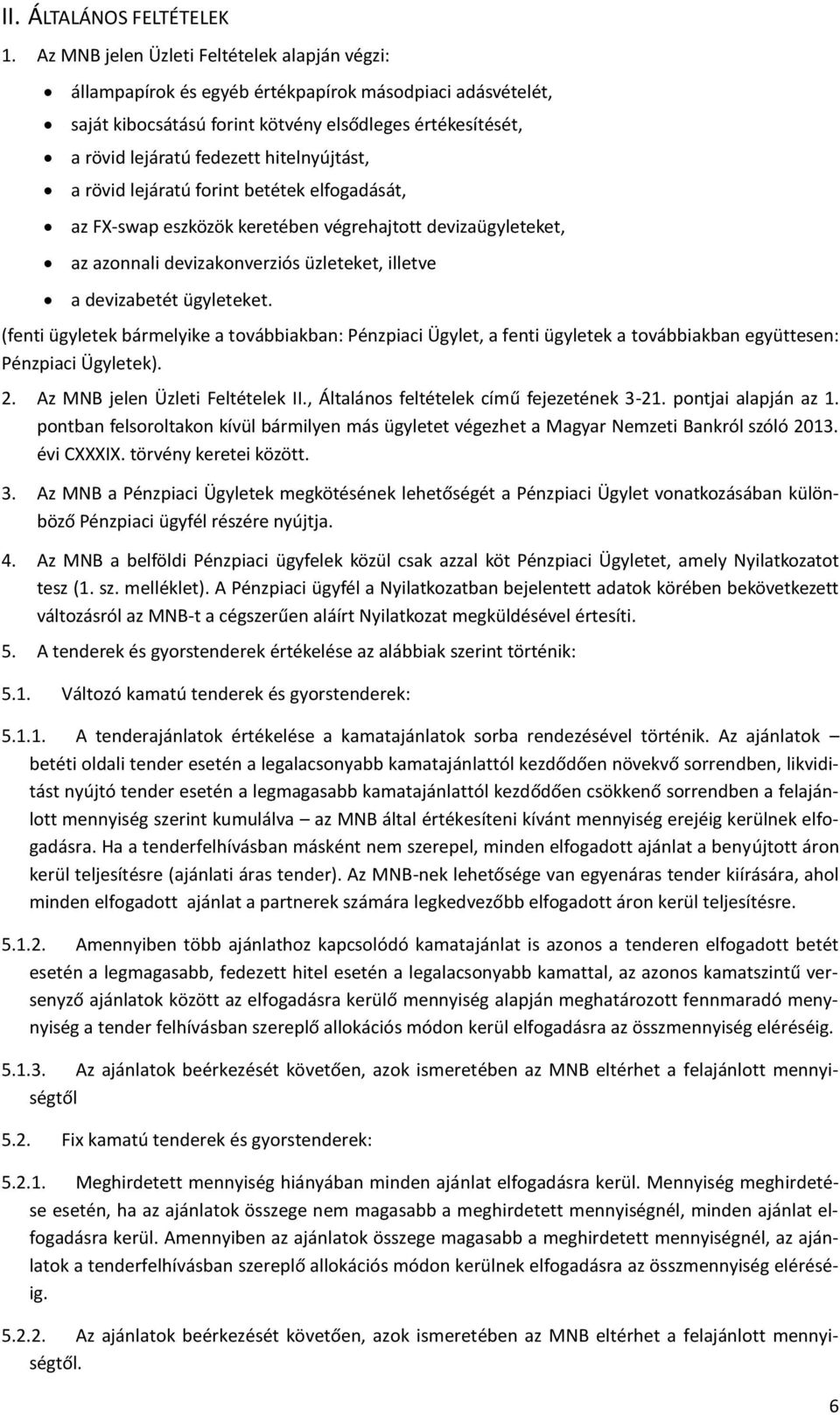 hitelnyújtást, a rövid lejáratú forint betétek elfogadását, az FX-swap eszközök keretében végrehajtott devizaügyleteket, az azonnali devizakonverziós üzleteket, illetve a devizabetét ügyleteket.