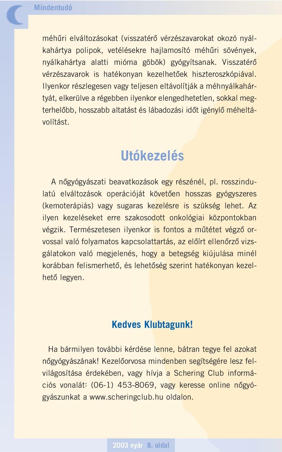 Ilyenkor részlegesen vagy teljesen eltávolítják a méhnyálkahártyát, elkerülve a régebben ilyenkor elengedhetetlen, sokkal megterhelôbb, hosszabb altatást és lábadozási idôt igénylô méheltávolítást.