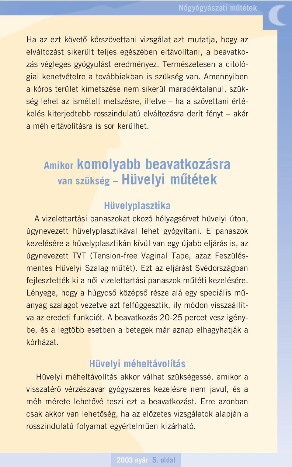 Amennyiben a kóros terület kimetszése nem sikerül maradéktalanul, szükség lehet az ismételt metszésre, illetve ha a szövettani értékelés kiterjedtebb rosszindulatú elváltozásra derít fényt akár a méh