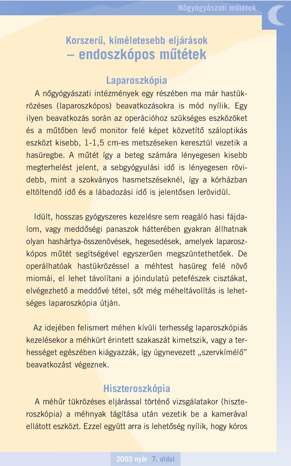 A mûtét így a beteg számára lényegesen kisebb megterhelést jelent, a sebgyógyulási idô is lényegesen rövidebb, mint a szokványos hasmetszéseknél, így a kórházban eltöltendô idô és a lábadozási idô is