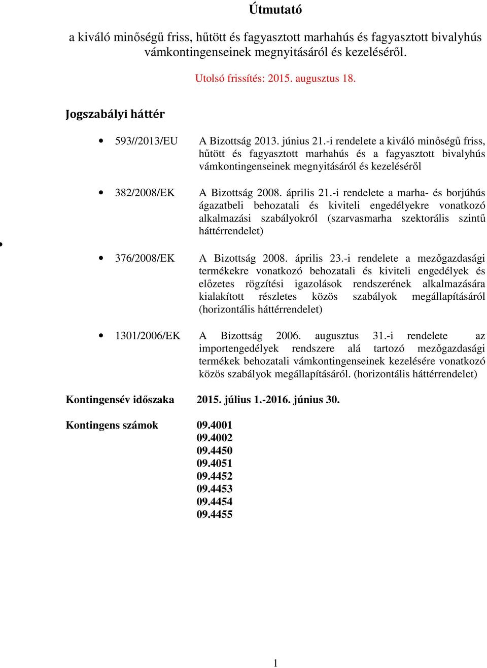 -i rendelete a marha- borjúhús ágazatbeli behozatali kiviteli engedélyekre vonatkozó alkalmazási szabályokról (szarvasmarha szektorális szintű háttérrendelet) 376/2008/EK A Bizottság 2008. április 23.