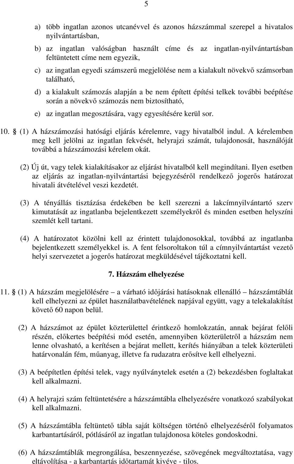 nem biztosítható, e) az ingatlan megosztására, vagy egyesítésére kerül sor. 10. (1) A házszámozási hatósági eljárás kérelemre, vagy hivatalból indul.