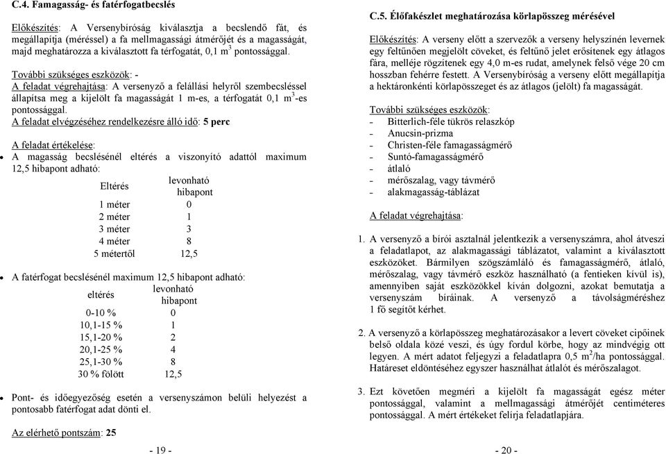 További szükséges eszközök: - A feladat végrehajtása: A versenyző a felállási helyről szembecsléssel állapítsa meg a kijelölt fa magasságát 1 m-es, a térfogatát 0,1 m 3 -es pontossággal.