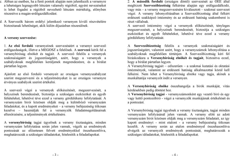 A verseny szervezése: 1. Az első forduló versenyeinek szervezéséért a versenyt szervező erdőgazdaságok, illetve a MEGOSZ a felelősek. A szervező kérik fel a versenybíróság elnökét és tagjait.