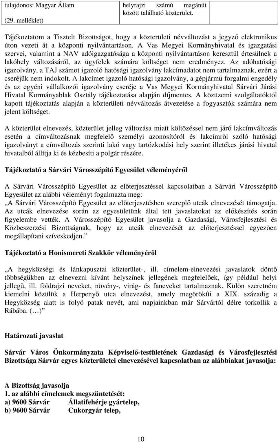 A Vas Megyei Kormányhivatal és igazgatási szervei, valamint a NAV adóigazgatósága a központi nyilvántartáson keresztül értesülnek a lakóhely változásáról, az ügyfelek számára költséget nem eredményez.