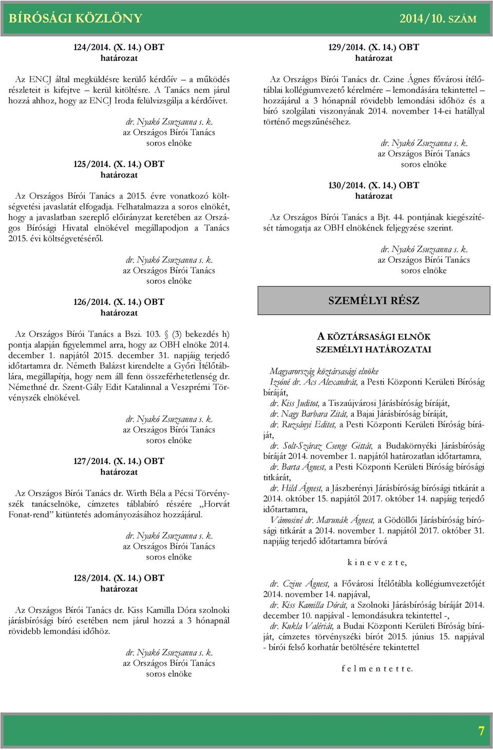 Felhatalmazza a soros elnökét, hogy a javaslatban szereplő előirányzat keretében az Országos Bírósági Hivatal elnökével megállapodjon a Tanács 2015. évi költségvetéséről. 126/2014. (X. 14.) OBT dr.