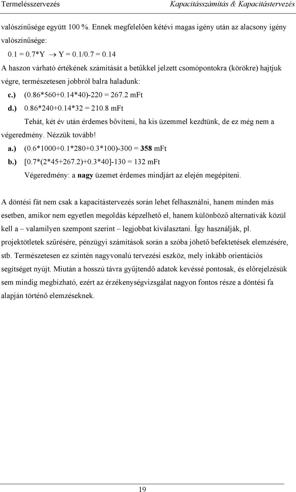 8 mft Tehát, két év után édemes bővíteni, ha kis üzemmel kezdtünk, de ez még nem a végeedmény. Nézzük tovább! a.) (0.6*1000+0.1*280+0.3*100)-300 358 mft b.) [0.7*(2*45+267.2)+0.