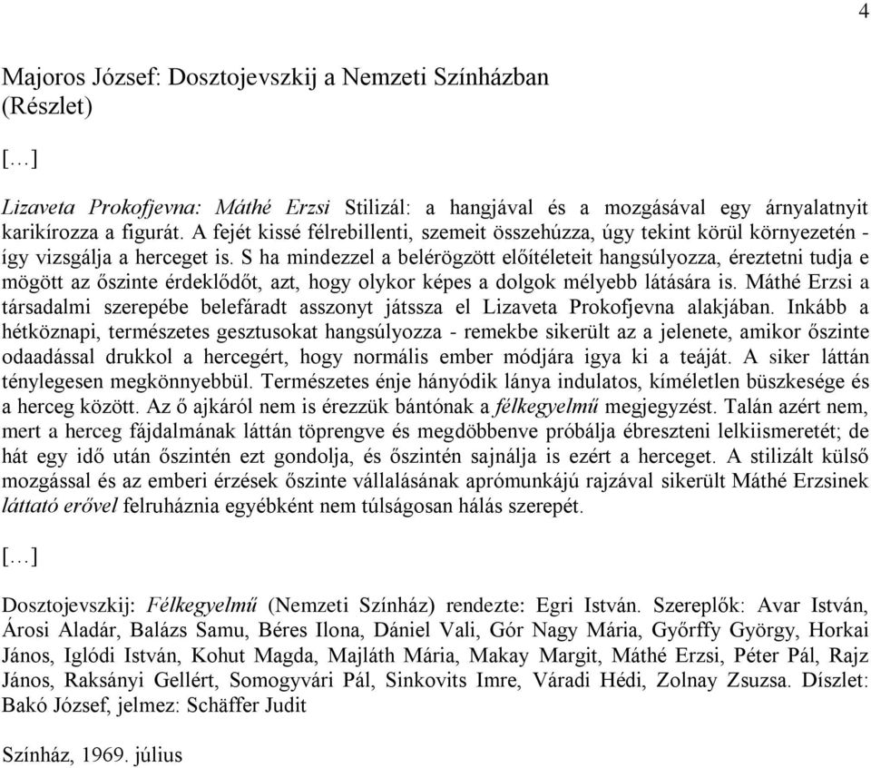 S ha mindezzel a belérögzött előítéleteit hangsúlyozza, éreztetni tudja e mögött az őszinte érdeklődőt, azt, hogy olykor képes a dolgok mélyebb látására is.