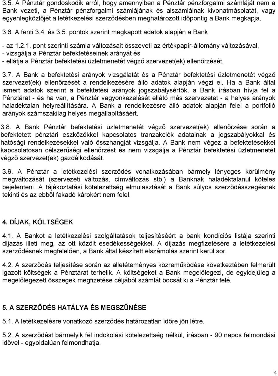 2.1. pont szerinti számla változásait összeveti az értékpapír-állomány változásával, - vizsgálja a Pénztár befektetéseinek arányát és - ellátja a Pénztár befektetési üzletmenetét végző szervezet(ek)