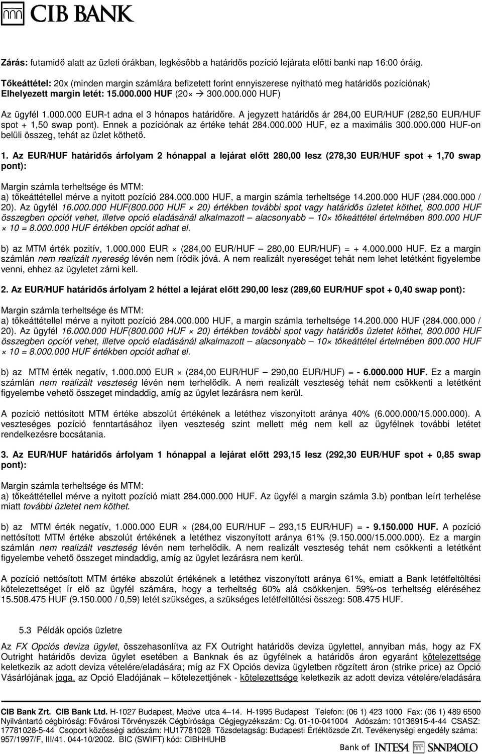 A jegyzett határidıs ár 284,00 EUR/HUF (282,50 EUR/HUF spot + 1,50 swap pont). Ennek a pozíciónak az értéke tehát 284.000.000 HUF, ez a maximális 300.000.000 HUF-on belüli összeg, tehát az üzlet köthetı.