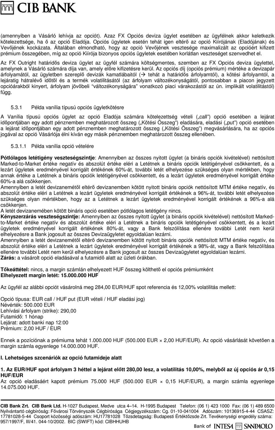 Általában elmondható, hogy az opció Vevıjének vesztesége maximalizált az opcióért kifizett prémium összegében, míg az opció Kiírója bizonyos opciós ügyletek esetében korlátlan veszteséget szenvedhet