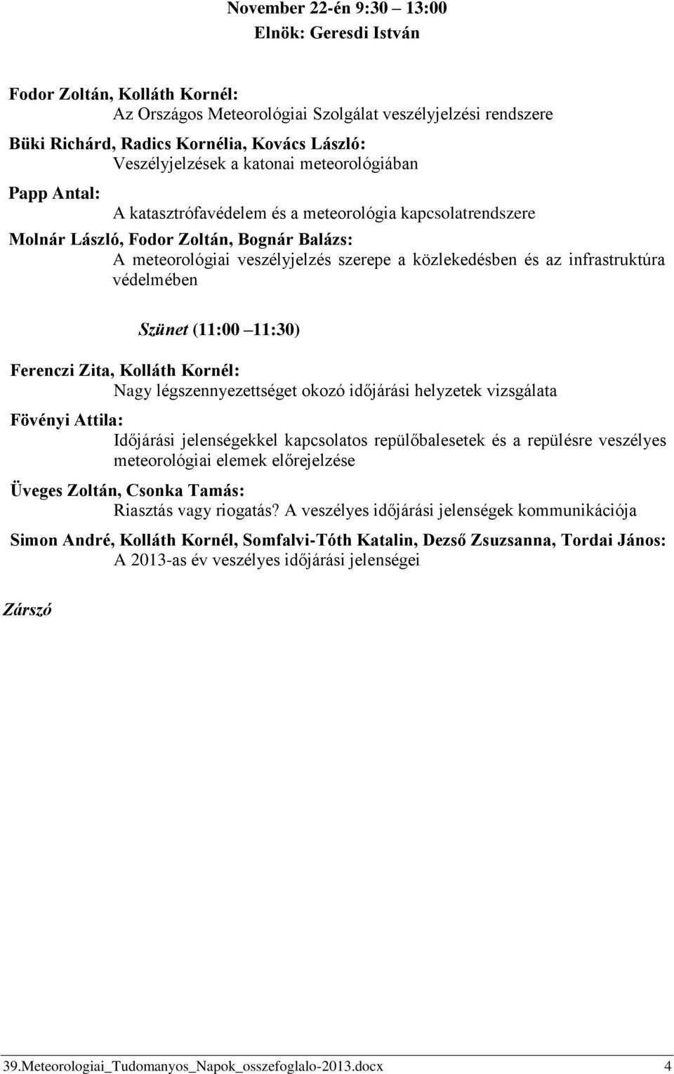 közlekedésben és az infrastruktúra védelmében Szünet (11:00 11:30) Ferenczi Zita, Kolláth Kornél: Nagy légszennyezettséget okozó időjárási helyzetek vizsgálata Fövényi Attila: Időjárási jelenségekkel