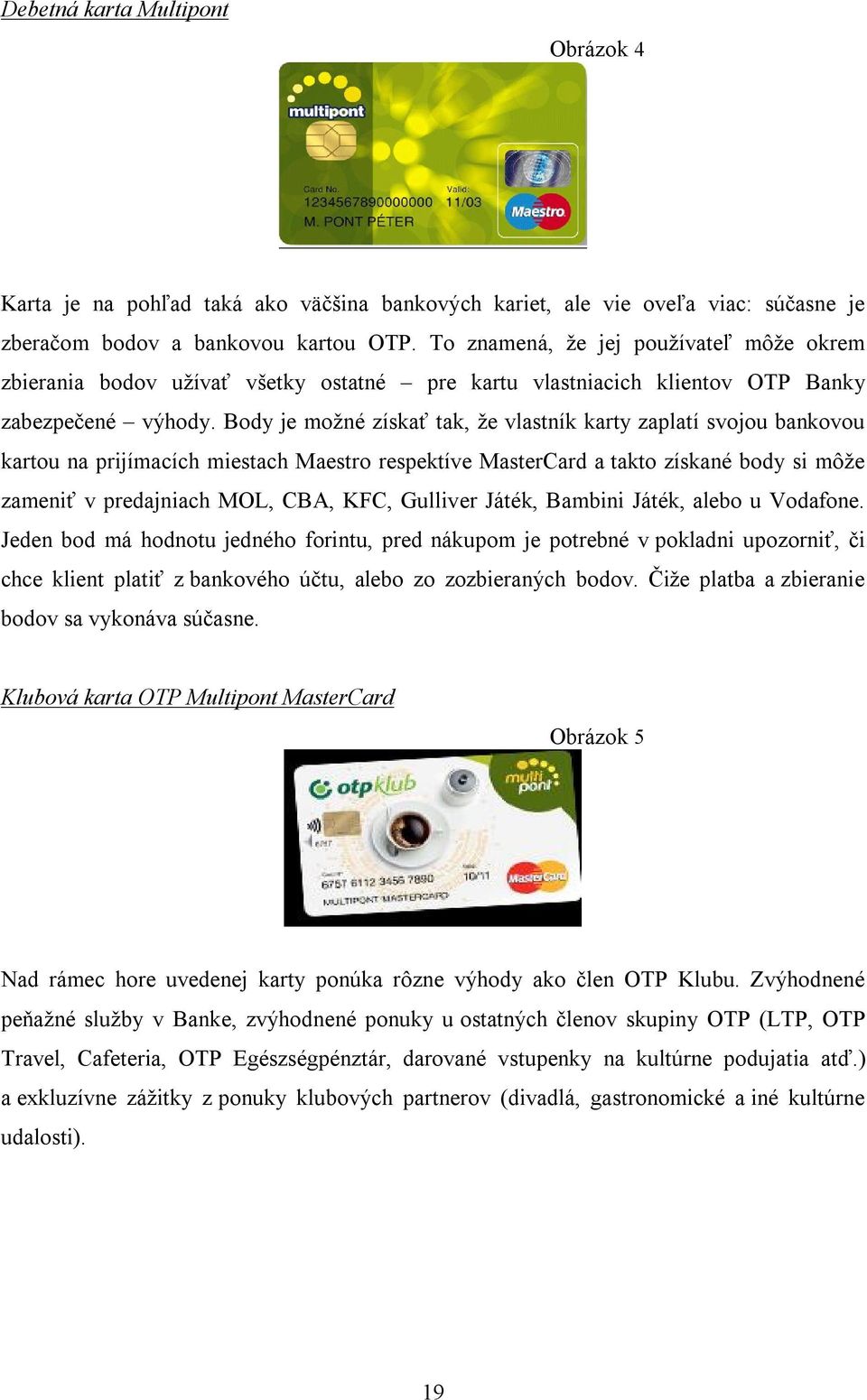Body je možné získať tak, že vlastník karty zaplatí svojou bankovou kartou na prijímacích miestach Maestro respektíve MasterCard a takto získané body si môže zameniť v predajniach MOL, CBA, KFC,