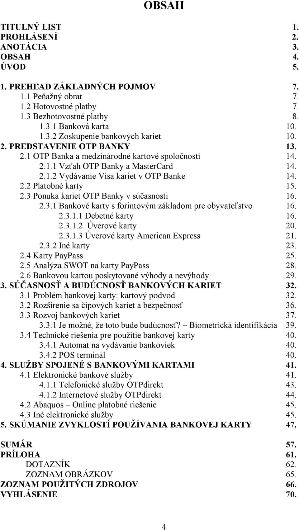 2.3.1 Bankové karty s forintovým základom pre obyvateľstvo 16. 2.3.1.1 Debetné karty 16. 2.3.1.2 Úverové karty 20. 2.3.1.3 Úverové karty American Express 21. 2.3.2 Iné karty 23. 2.4 Karty PayPass 25.