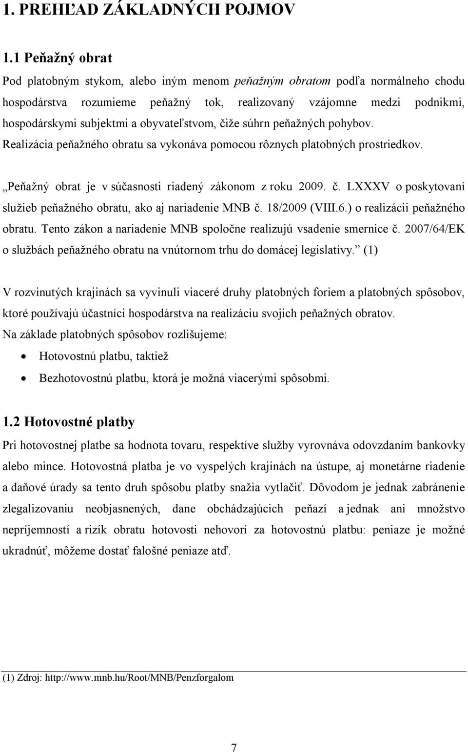 obyvateľstvom, čiže súhrn peňažných pohybov. Realizácia peňažného obratu sa vykonáva pomocou rôznych platobných prostriedkov. Peňažný obrat je v súčasnosti riadený zákonom z roku 2009. č. LXXXV o poskytovaní služieb peňažného obratu, ako aj nariadenie MNB č.