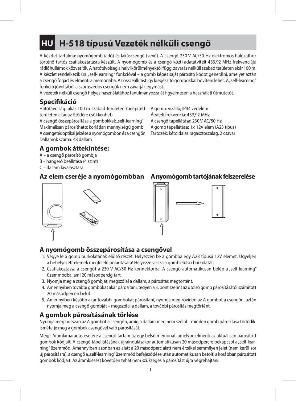 A készlet rendelkezik ún. self-learning funkcióval a gomb képes saját párosító kódot generálni, amelyet aztán a csengő fogad és elmenti a memóriába.