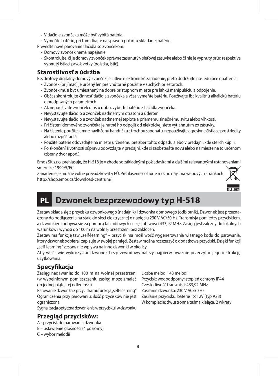 Starostlivosť a údržba Bezdrôtový digitálny domový zvonček je citlivé elektronické zariadenie, preto dodržujte nasledujúce opatrenia: Zvonček (prijímač) je určený len pre vnútorné použitie v suchých