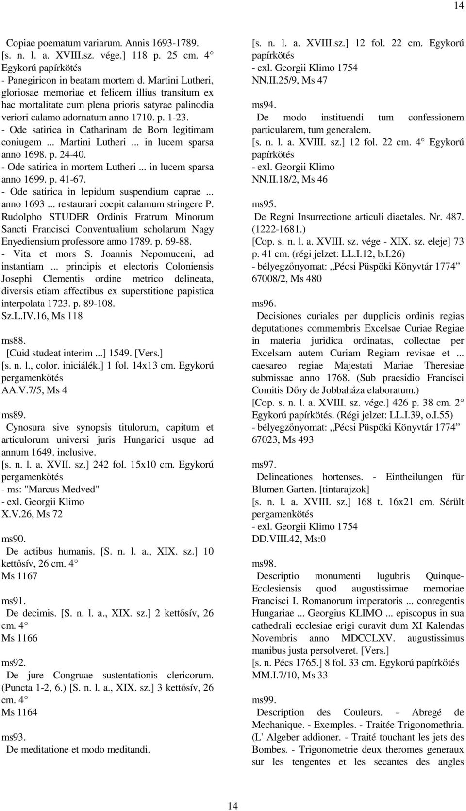 - Ode satirica in Catharinam de Born legitimam coniugem... Martini Lutheri... in lucem sparsa anno 1698. p. 24-40. - Ode satirica in mortem Lutheri... in lucem sparsa anno 1699. p. 41-67.