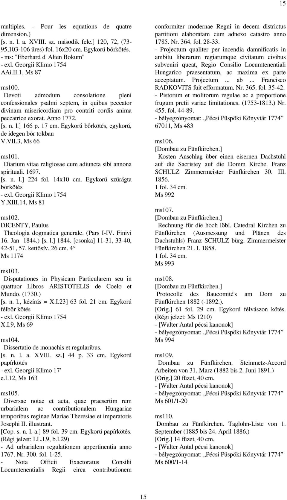 Anno 1772. [s. n. l.] 166 p. 17 cm. Egykorú bőrkötés, egykorú, de idegen bőr tokban V.VII.3, Ms 66 ms101. Diarium vitae religiosae cum adiuncta sibi annona spirituali. 1697. [s. n. l.] 224 fol.