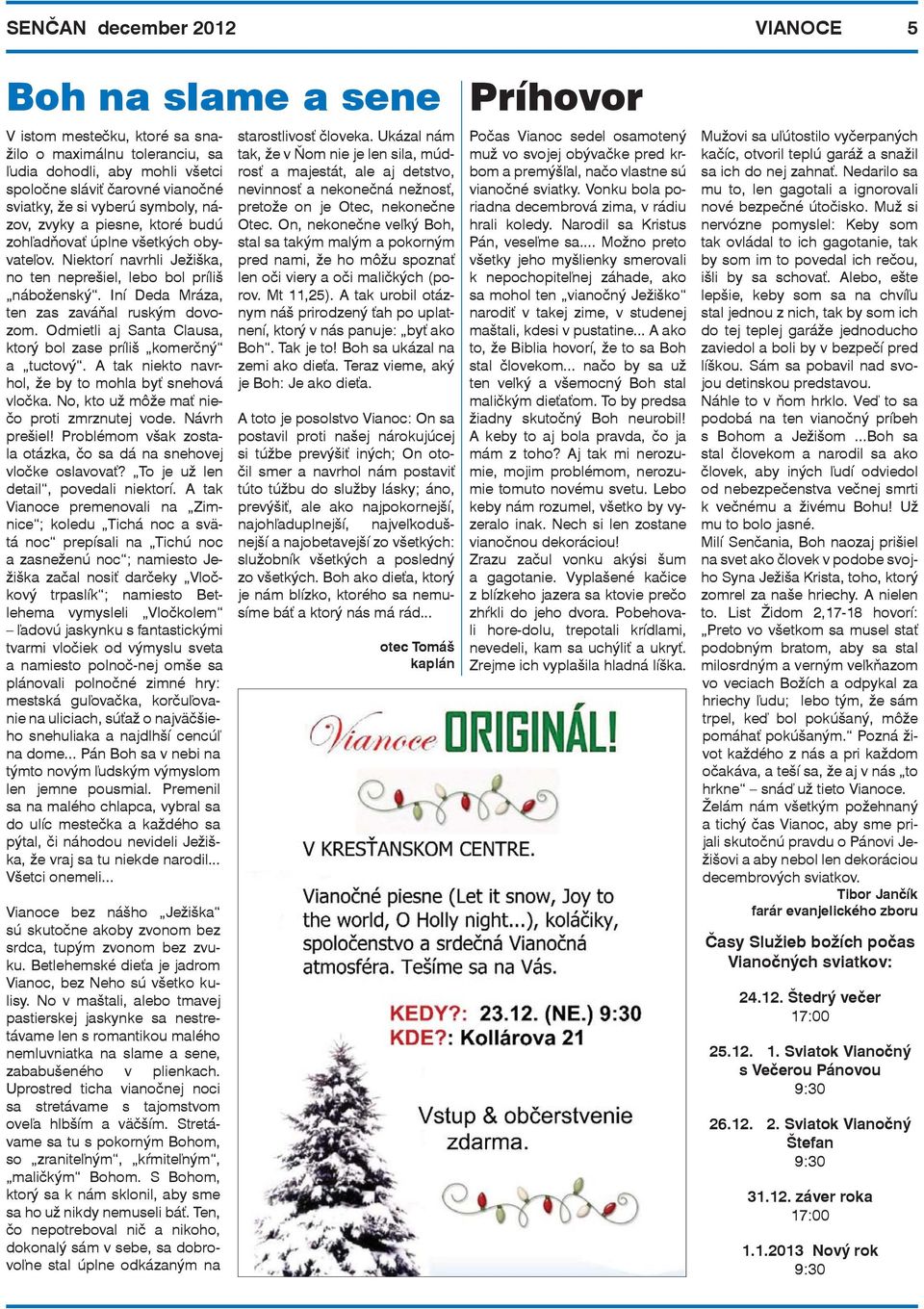 Iní Deda Mráza, ten zas zaváňal ruským dovozom. Odmietli aj Santa Clausa, ktorý bol zase príliš komerčný a tuctový. A tak niekto navrhol, že by to mohla byť snehová vločka.