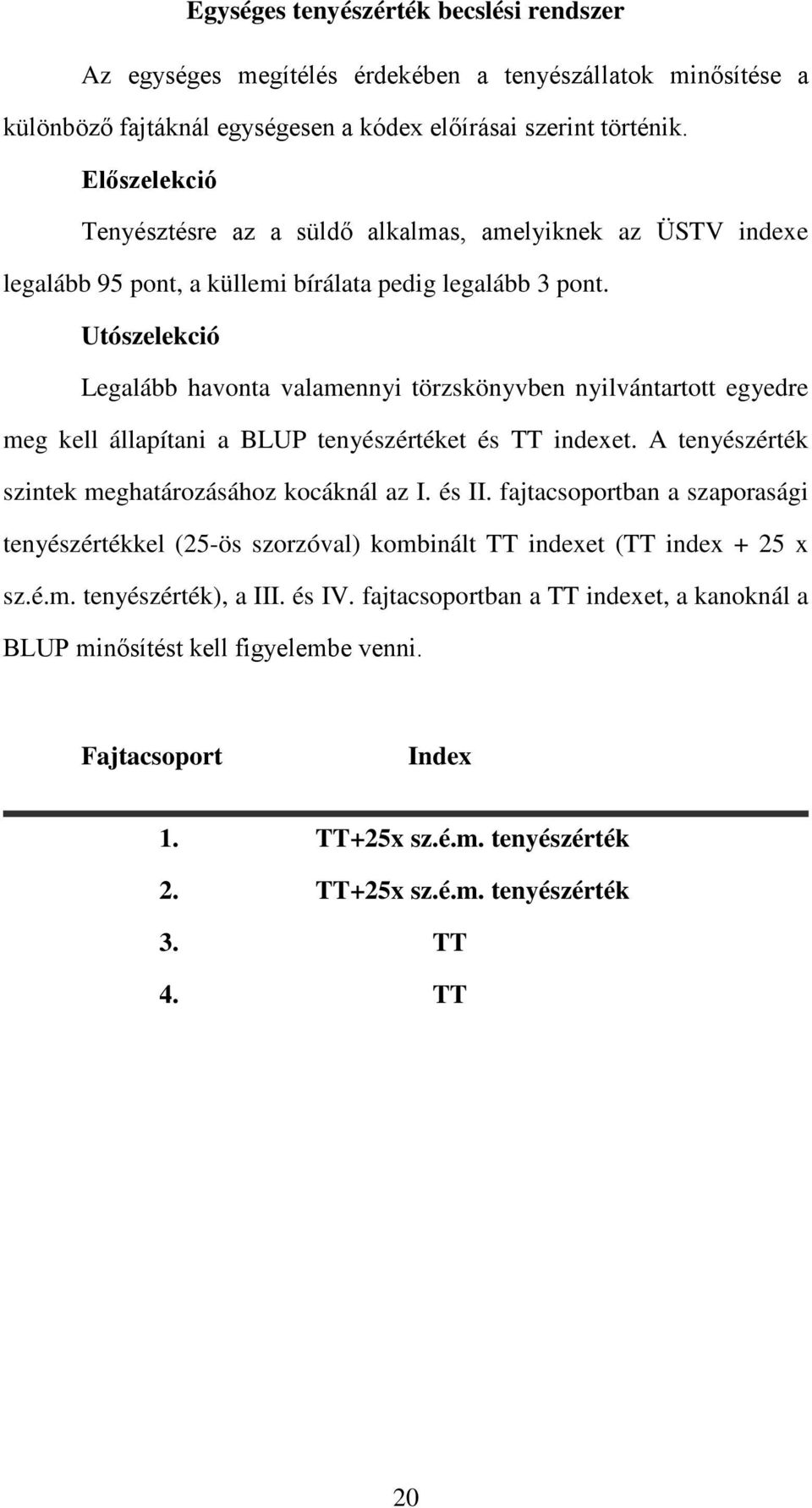 Utószelekció Legalább havonta valamennyi törzskönyvben nyilvántartott egyedre meg kell állapítani a BLUP tenyészértéket és TT indexet. A tenyészérték szintek meghatározásához kocáknál az I. és II.