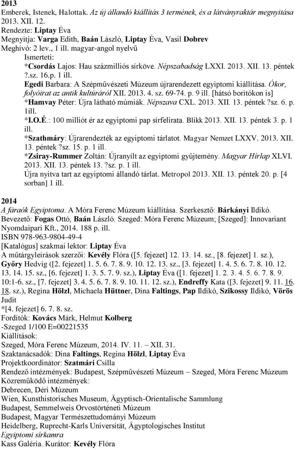 13. péntek?.sz. 16.p. 1 ill. Egedi Barbara: A Szépművészeti Múzeum újrarendezett egyiptomi kiállítása. Ókor, folyóirat az antik kultúráról XII. 2013. 4. sz. 69-74. p. 9 ill.