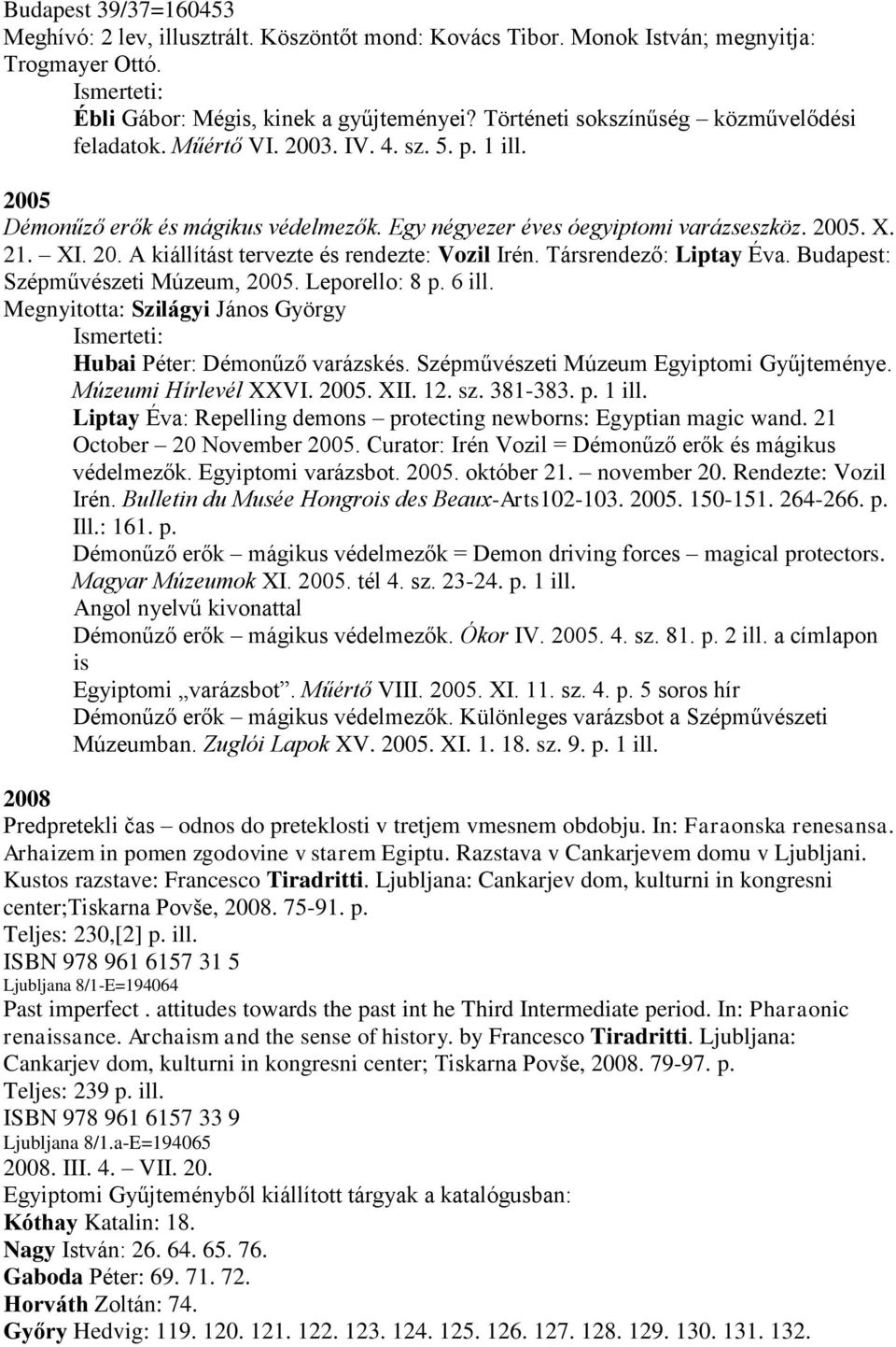 Társrendező: Liptay Éva. Budapest: Szépművészeti Múzeum, 2005. Leporello: 8 p. 6 ill. Megnyitotta: Szilágyi János György Hubai Péter: Démonűző varázskés. Szépművészeti Múzeum Egyiptomi Gyűjteménye.