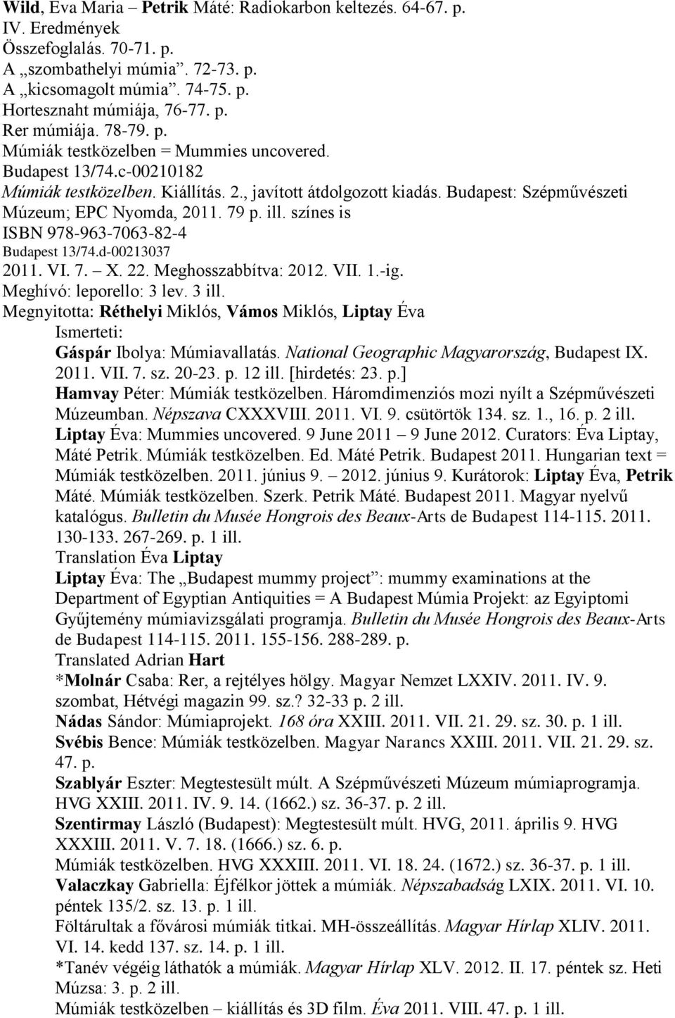 ill. színes is ISBN 978-963-7063-82-4 Budapest 13/74.d-00213037 2011. VI. 7. X. 22. Meghosszabbítva: 2012. VII. 1.-ig. Meghívó: leporello: 3 lev. 3 ill.