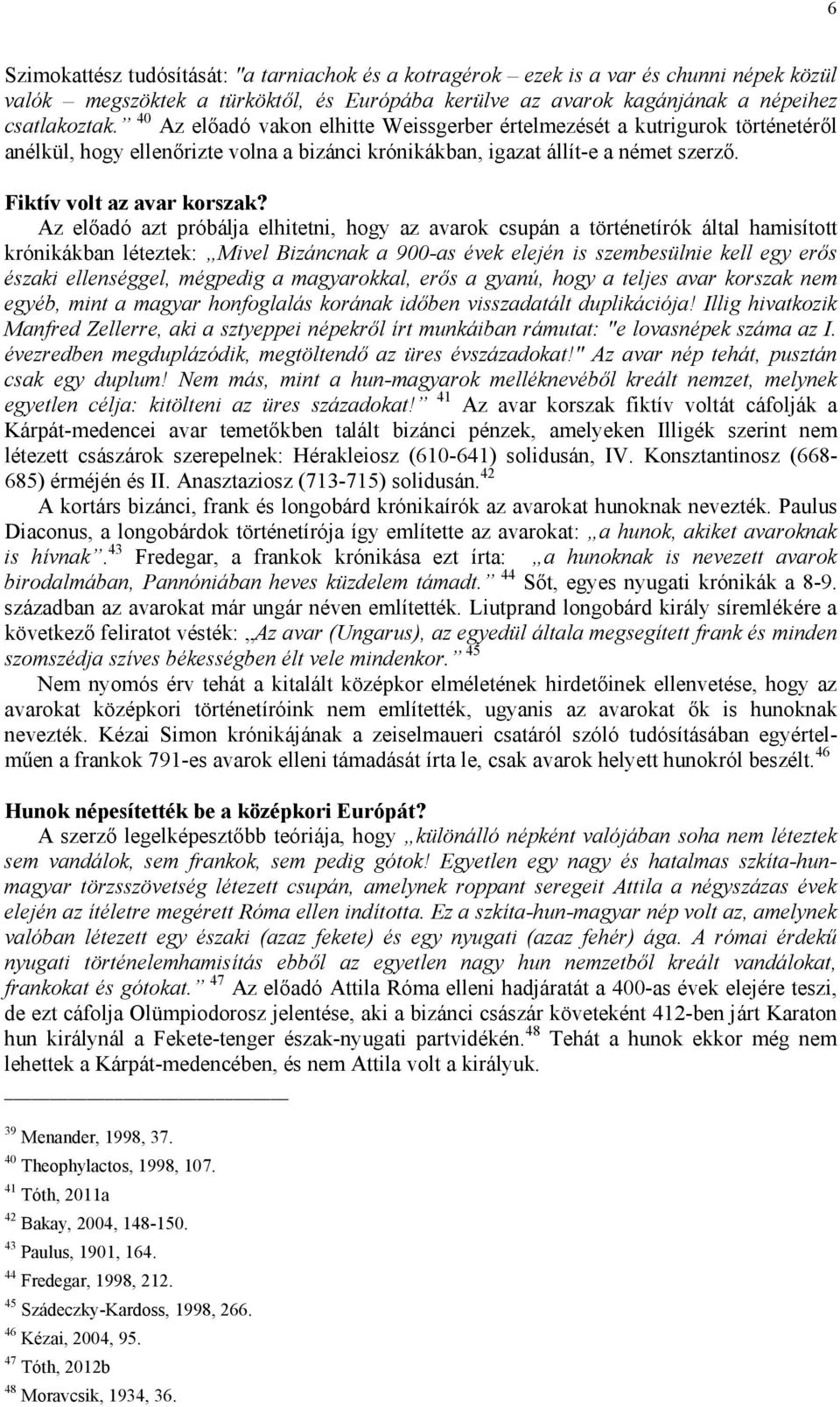 Az előadó azt próbálja elhitetni, hogy az avarok csupán a történetírók által hamisított krónikákban léteztek: Mivel Bizáncnak a 900-as évek elején is szembesülnie kell egy erős északi ellenséggel,