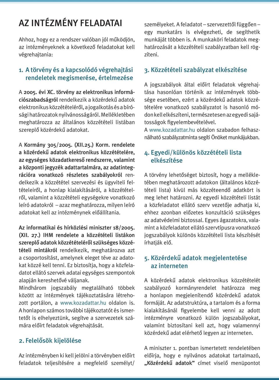 törvény az elektronikus információszabadságról rendelkezik a közérdekû adatok elektronikus közzétételérôl, a jogalkotás és a bírósági határozatok nyilvánosságáról.